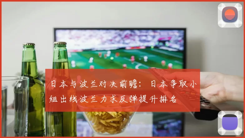 日本与波兰对决前瞻：日本争取小组出线波兰力求反弹提升排名
