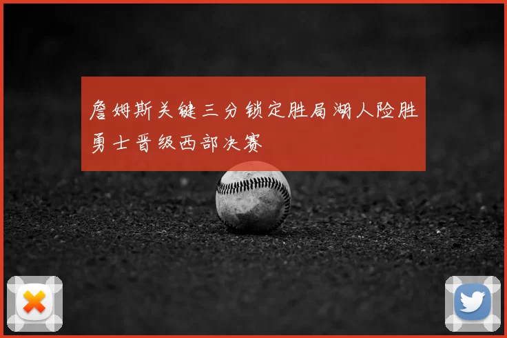 詹姆斯关键三分锁定胜局湖人险胜勇士晋级西部决赛
