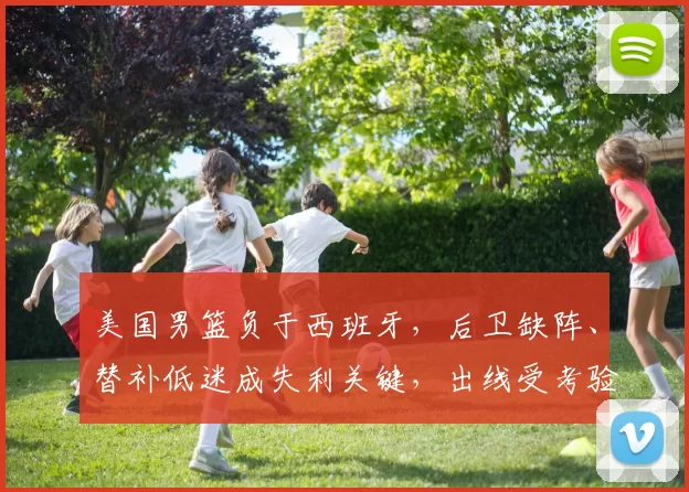 美国男篮负于西班牙，后卫缺阵、替补低迷成失利关键，出线受考验