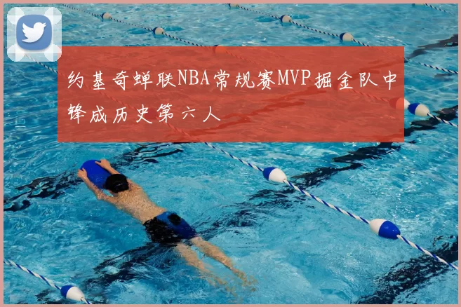 约基奇蝉联NBA常规赛MVP掘金队中锋成历史第六人