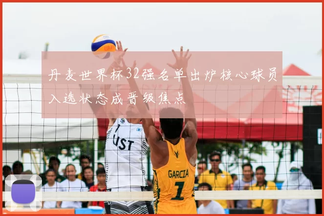 丹麦世界杯32强名单出炉核心球员入选状态成晋级焦点