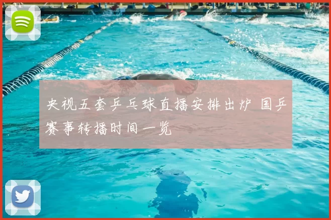 央视五套乒乓球直播安排出炉 国乒赛事转播时间一览