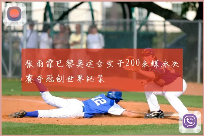 张雨霏巴黎奥运会女子200米蝶泳决赛夺冠创世界纪录
