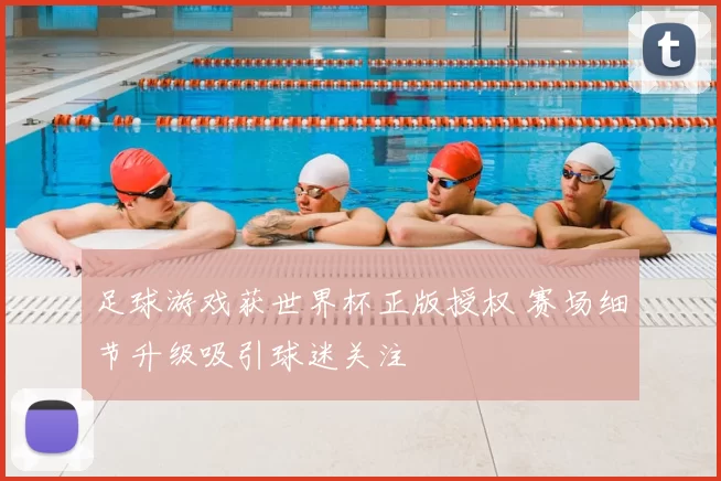 足球游戏获世界杯正版授权 赛场细节升级吸引球迷关注