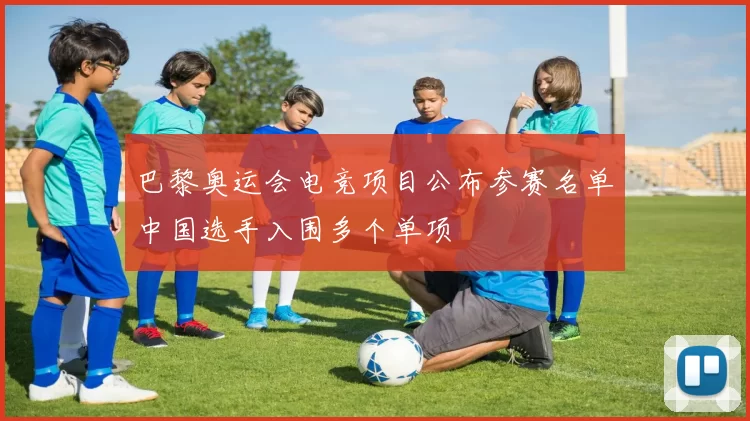 巴黎奥运会电竞项目公布参赛名单中国选手入围多个单项