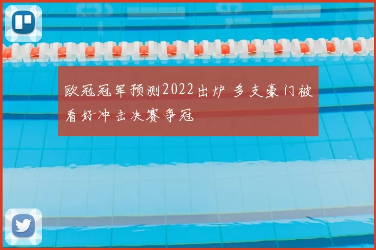 欧冠冠军预测2022出炉 多支豪门被看好冲击决赛争冠