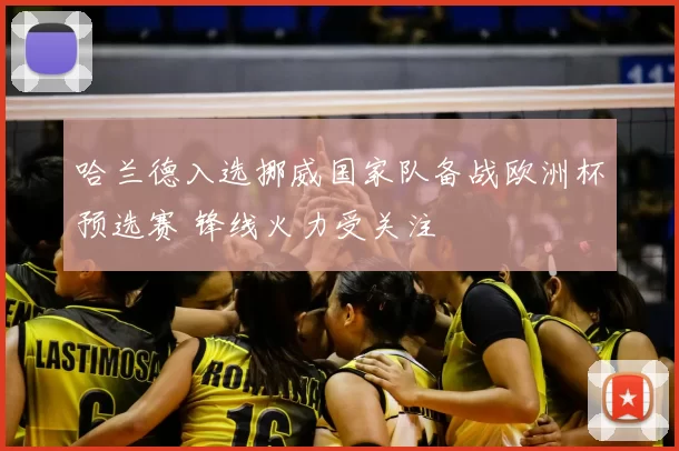 哈兰德入选挪威国家队备战欧洲杯预选赛 锋线火力受关注