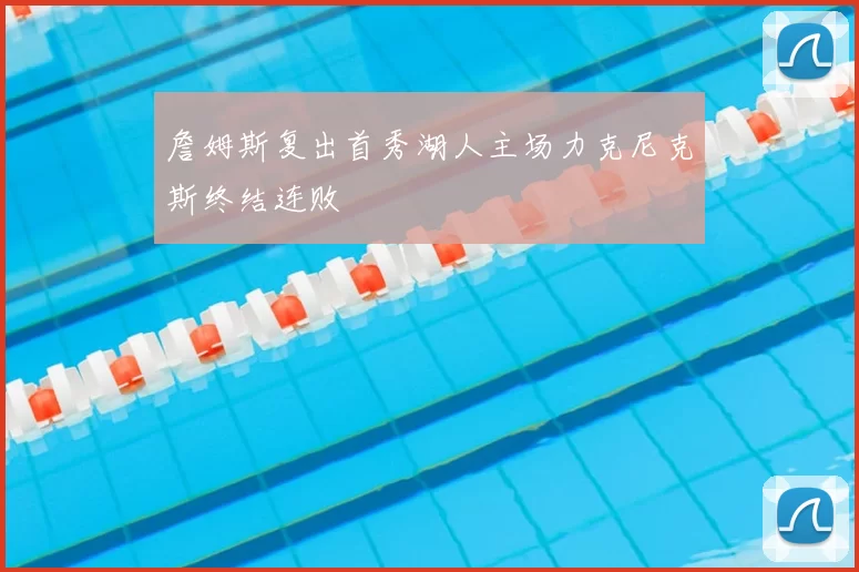 詹姆斯复出首秀湖人主场力克尼克斯终结连败