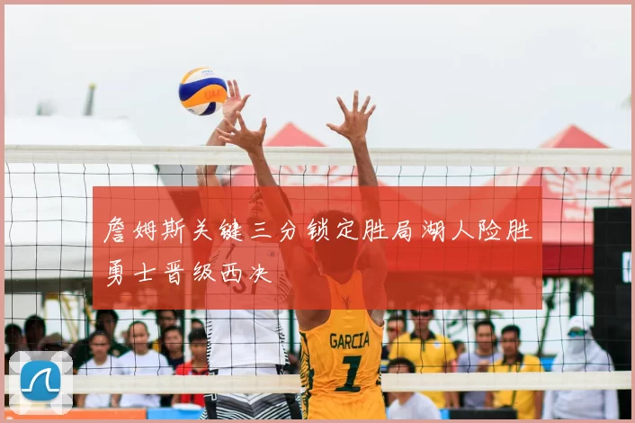 詹姆斯关键三分锁定胜局湖人险胜勇士晋级西决