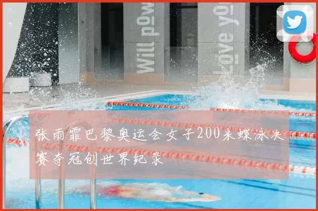 张雨霏巴黎奥运会女子200米蝶泳决赛夺冠创世界纪录