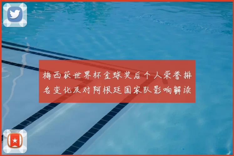 梅西获世界杯金球奖后个人荣誉排名变化及对阿根廷国家队影响解读