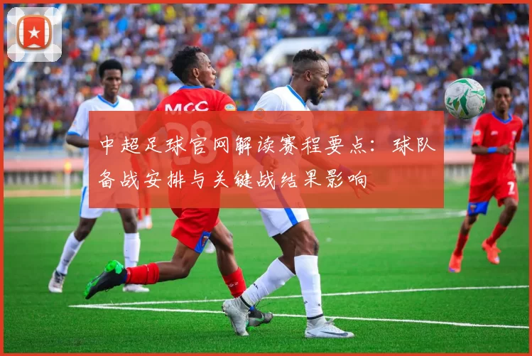 中超足球官网解读赛程要点：球队备战安排与关键战结果影响
