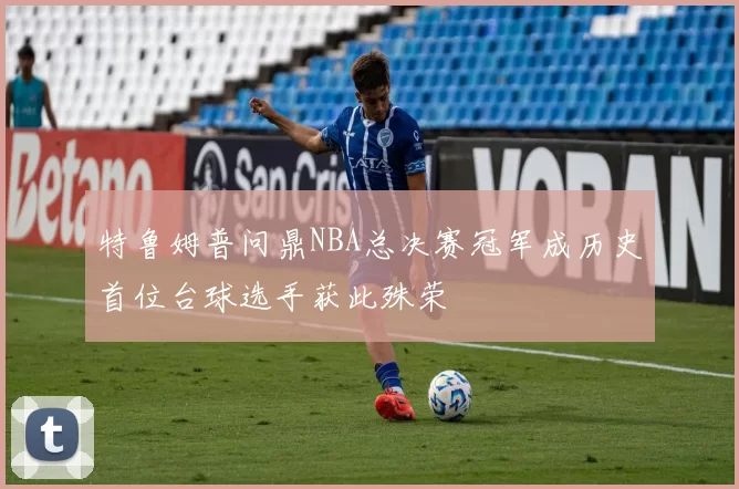 特鲁姆普问鼎NBA总决赛冠军成历史首位台球选手获此殊荣