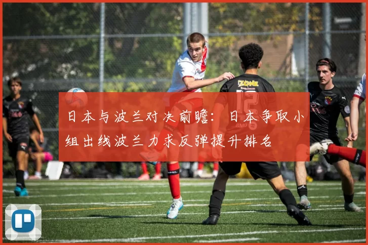 日本与波兰对决前瞻：日本争取小组出线波兰力求反弹提升排名