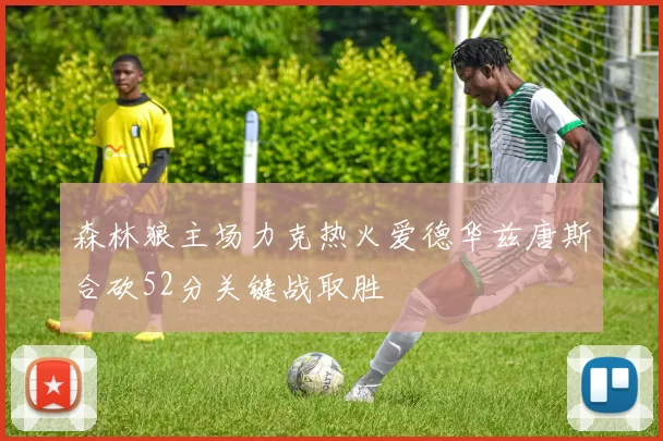 森林狼主场力克热火爱德华兹唐斯合砍52分关键战取胜