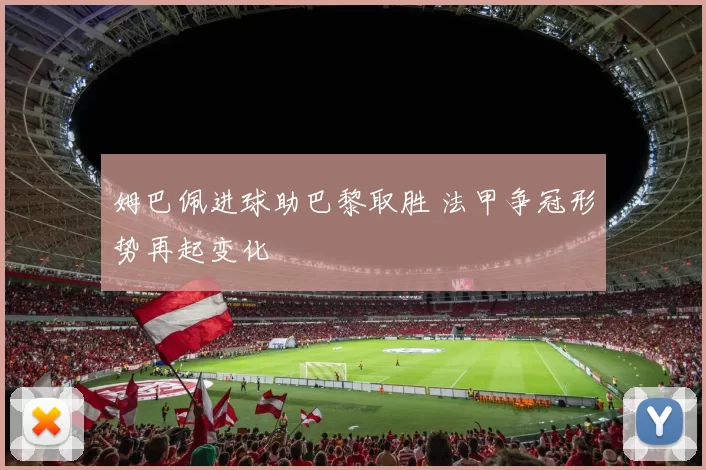 姆巴佩进球助巴黎取胜 法甲争冠形势再起变化