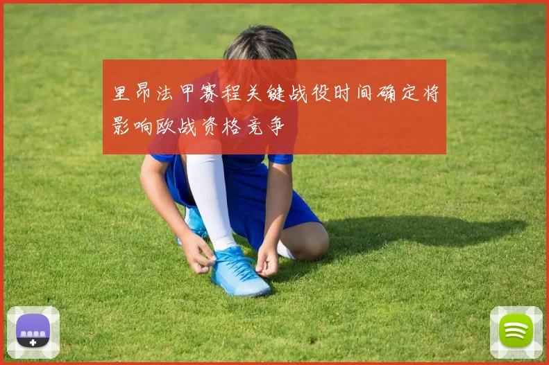 里昂法甲赛程关键战役时间确定将影响欧战资格竞争