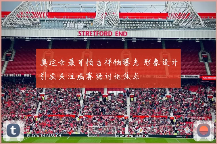 奥运会最可怕吉祥物曝光 形象设计引发关注成赛场讨论焦点