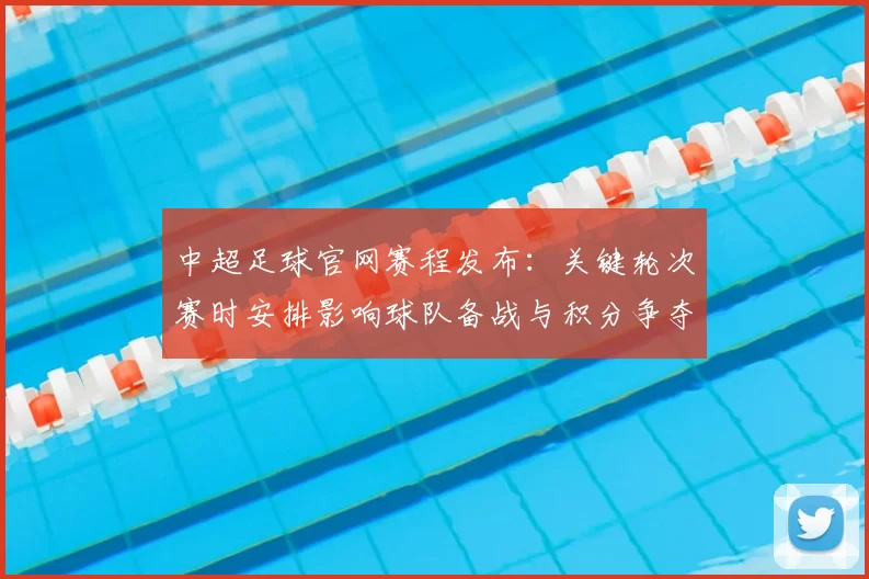 中超足球官网赛程发布：关键轮次赛时安排影响球队备战与积分争夺