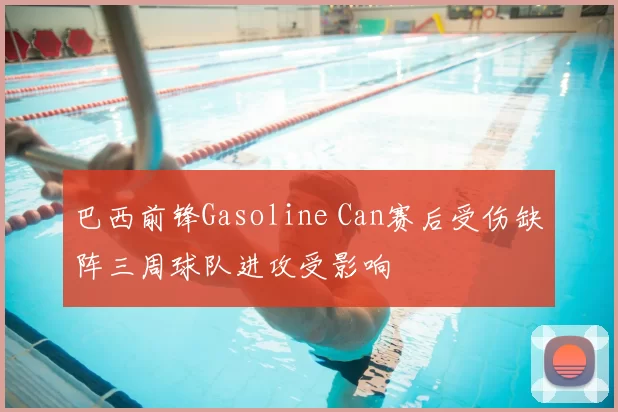巴西前锋Gasoline Can赛后受伤缺阵三周球队进攻受影响